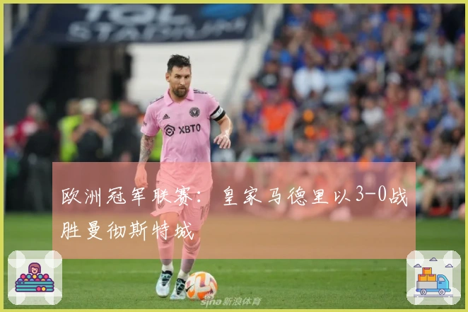 欧洲冠军联赛：皇家马德里以3-0战胜曼彻斯特城