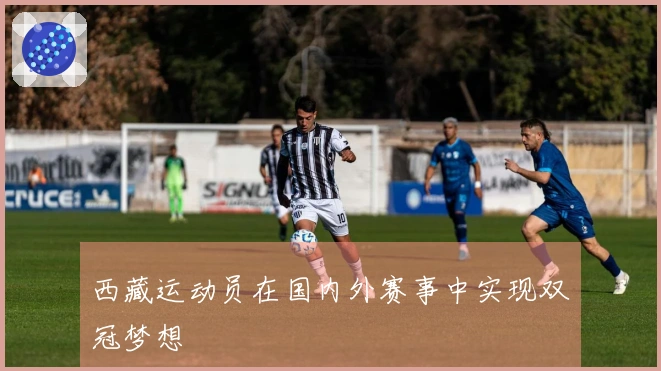 西藏运动员在国内外赛事中实现双冠梦想