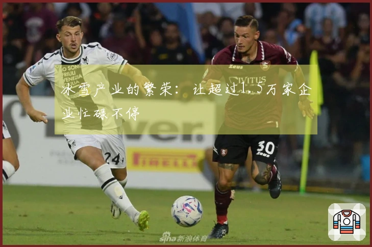 冰雪产业的繁荣：让超过1.5万家企业忙碌不停