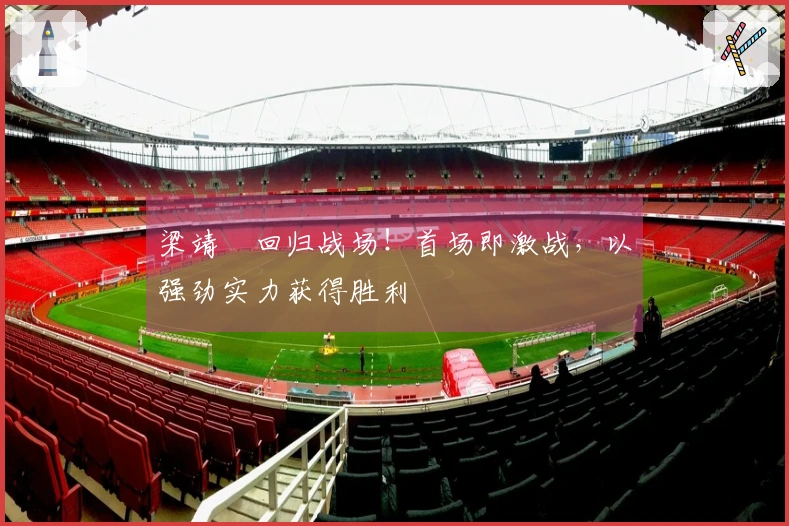 梁靖崑回归战场！首场即激战，以强劲实力获得胜利