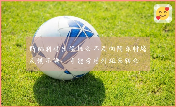 斯凯利对出场机会不足向阿尔特塔反馈不满，可能考虑外租或转会