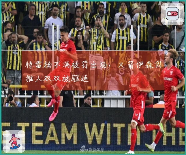 特雷杨不满被罚出场，火箭伊森因推人双双被驱逐