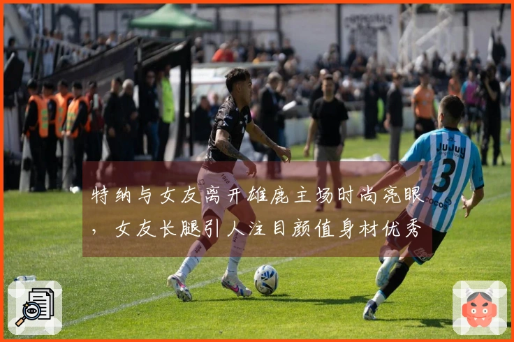 特纳与女友离开雄鹿主场时尚亮眼，女友长腿引人注目颜值身材优秀