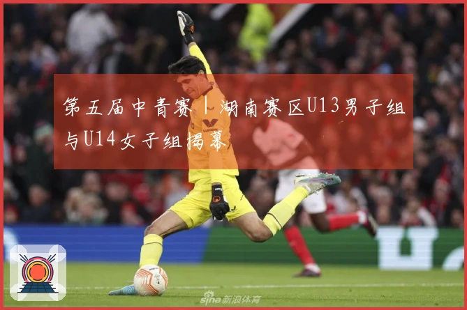 第五届中青赛｜湖南赛区U13男子组与U14女子组揭幕