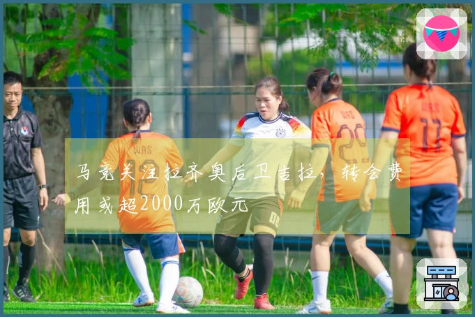 马竞关注拉齐奥后卫吉拉，转会费用或超2000万欧元