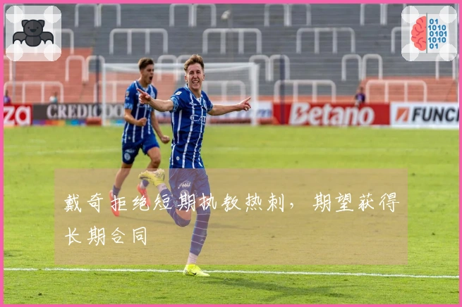 戴奇拒绝短期执教热刺，期望获得长期合同