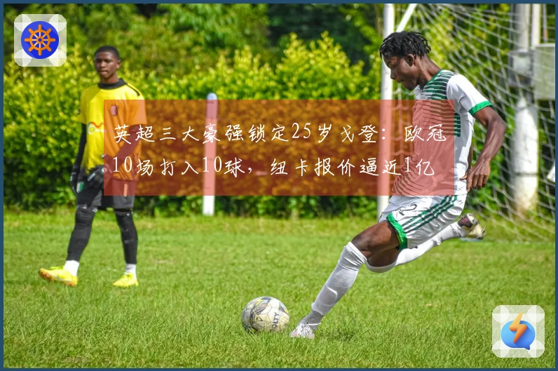 英超三大豪强锁定25岁戈登：欧冠10场打入10球，纽卡报价逼近1亿