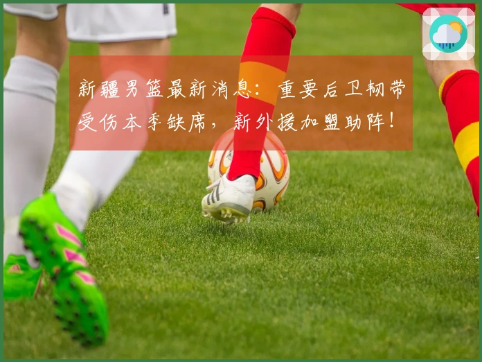 新疆男篮最新消息：重要后卫韧带受伤本季缺席，新外援加盟助阵！