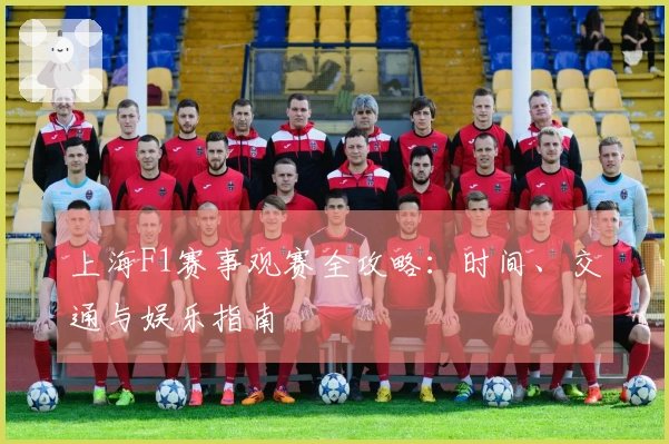 上海F1赛事观赛全攻略：时间、交通与娱乐指南