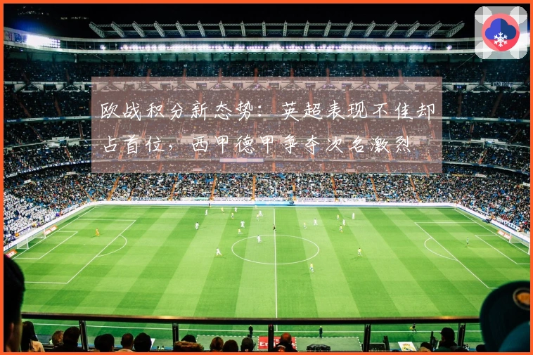 欧战积分新态势：英超表现不佳却占首位，西甲德甲争夺次名激烈