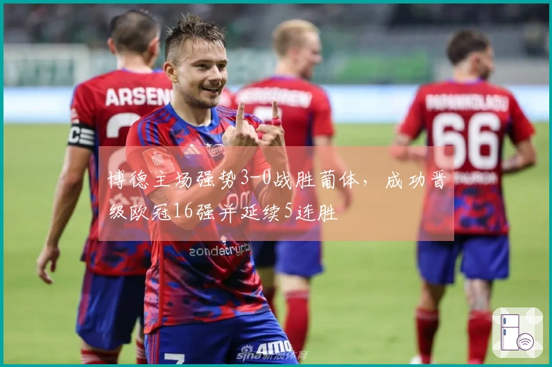 博德主场强势3-0战胜葡体，成功晋级欧冠16强并延续5连胜