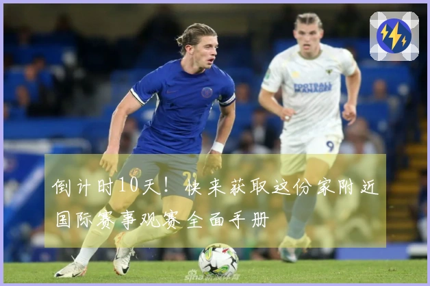 倒计时10天！快来获取这份家附近国际赛事观赛全面手册